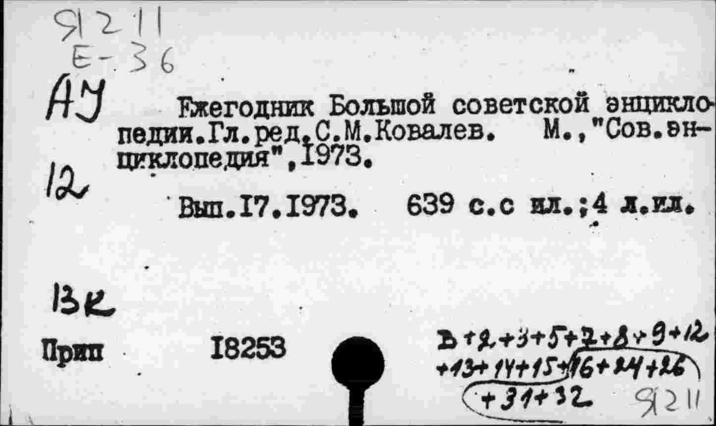 ﻿/Д,
Ежегодник Большой советской энциклопедии.Гл. ред. С. М.Ковалев, М.,"Сов.энциклопедия" , 1973.
'Был.17.1973. 639 с.с ил.;4 л.ил.

Прип
18253
2>